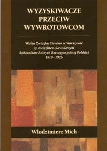 Wyzyskiwacze przeciw wywrotowcom Walka Związku Ziemian w Warszawie ze Związkiem Zawodowym Robotników Rolnych Rzeczypospolitej Polskiej 1919-1926