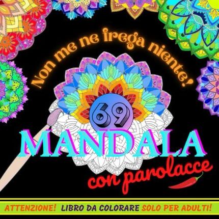 Non Me Ne Frega Niente! 69 Mandala con Parolacce.: Libro da Colorare Solo  per Adulti con Svariate Parolacce, Insulti, Bestemmie e Frasi Divertenti  Acc