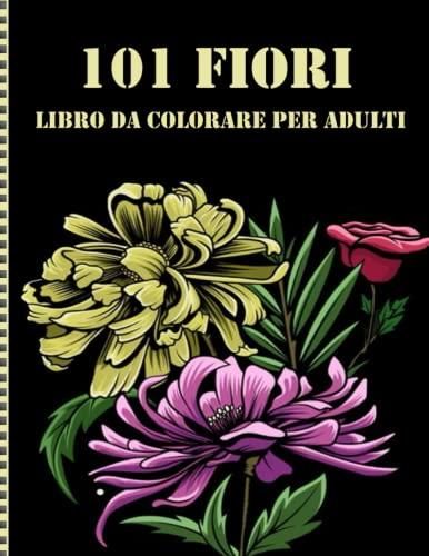 101 Fiori Libro Da Colorare Per Adulti: Regalo per uomini e donne , Un
