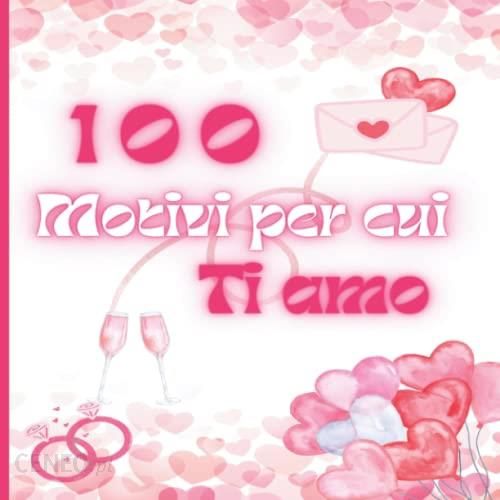 100 Motivi per cui Ti Amo: libro d'amore Personalizzabile - un Regalo per  Persona che Ami. Perfetto per San Valentino, Anniversario, Compleanno ed  Ogn