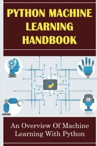 Python Machine Learning Handbook: An Overview Of Machine Learning With ...