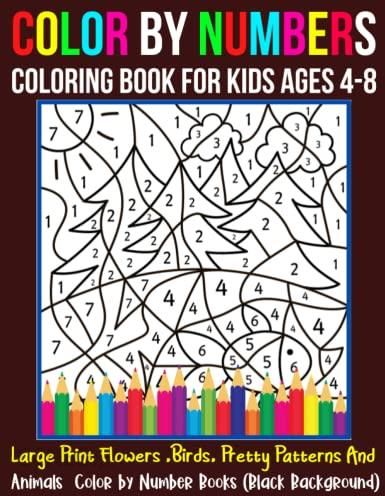 Color By Numbers Coloring Book For Kids Ages 8-12: Large Print Color By Numbers Coloring Book with Birds, Flowers, Animals and Patterns Color by Number Activity Book (Coloring Book For Kids Ages 8-12) [Book]