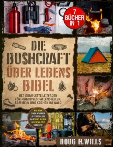 Die Bushcraft Überlebens Bibel: [7 In 1] Wie Man Einen Warmen ...