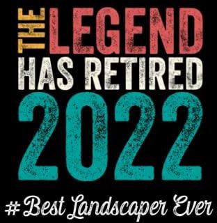 The Legend Has Retired 2022 Best Landscaper Ever: Retirement Gift for