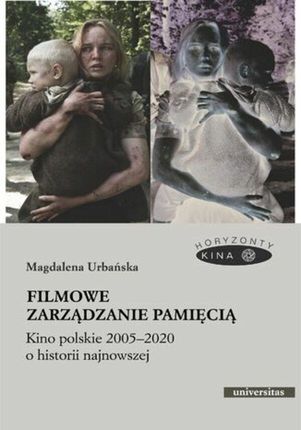 Filmowe zarządzanie pamięcią Kino polskie 2005-2020 o historii najnowszej