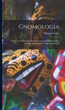 Gnomologia: Adagies and Proverbs; Wise Sentences and Witty Sayings, Ancient and Modern, Foreign and British