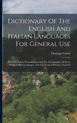 Dictionary Of The English And Italian Languages For General Use: With The Italian Pronunciation And The Accentuation Of Every Word In Both Languages,