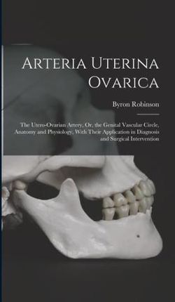 Arteria Uterina Ovarica: The Utero-Ovarian Artery, Or, the Genital Vascular Circle, Anatomy and Physiology, With Their Application in Diagnosis