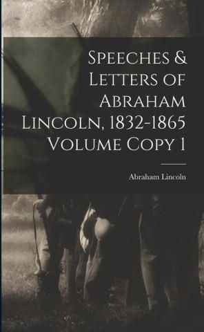 Speeches & Letters Of Abraham Lincoln, 1832-1865 Volume Copy 1 ...