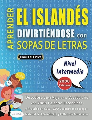 APRENDER EL ISLANDÉS DIVIRTIÉNDOSE CON SOPAS DE LETRAS - NIVEL INTERMEDIO -  Descubre Cómo Mejorar tu Vocabulario con 2000 Palabras Escondidas y ... de  - Literatura obcojęzyczna - Ceny i opinie -