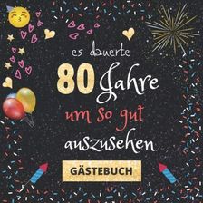Gästebuch 80. Geburtstag Es dauerte 80 Jahre um so gut auszusehen