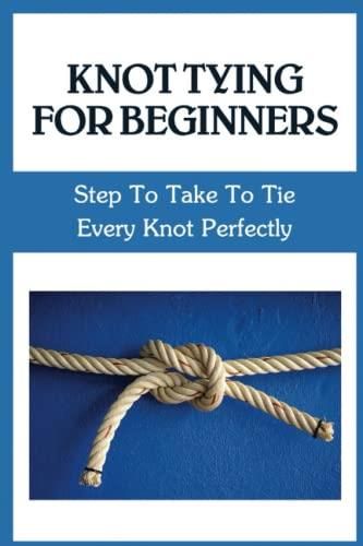 Knot Tying For Beginners: Step To Take To Tie Every Knot Perfectly ...