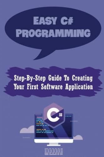 Easy C# Programming: Step-By-Step Guide To Creating Your First Software ...