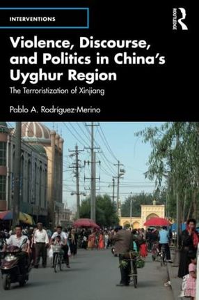 Violence, Discourse, and Politics in China’s Uyghur Region: The Terroristization of Xinjiang