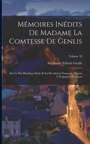 Mémoires Inédits De Madame La Comtesse De Genlis: Sur Le Dix-Huiti?me ...