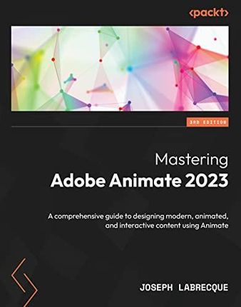 Mastering Adobe Animate 2023 - Third Edition: A comprehensive guide to designing modern, animated, and interactive content using Animate