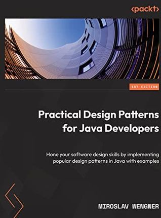 Practical Design Patterns for Java Developers: Hone your software design skills by implementing popular design patterns in Java with examples