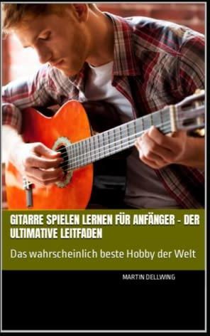 Gitarre Spielen Lernen Für Anfänger – Der Ultimative Leitfaden: Das ...