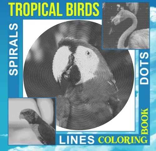 Tropical Birds Dots Lines Spirals Coloring Book: Beautiful Birds Spiral
