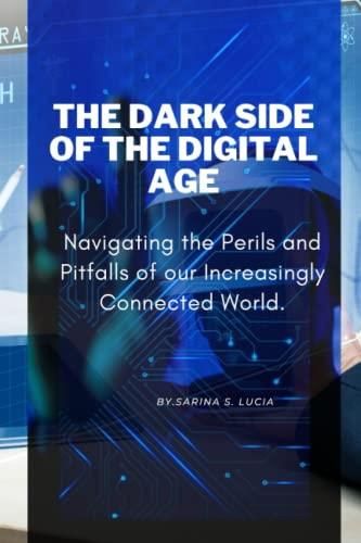 The Dark Side of the Digital Age: Navigating the Perils and Pitfalls of