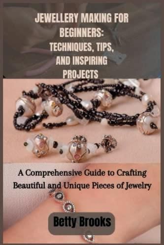 JEWELLERY MAKING FOR BEGINNERS: TECHNIQUES,TIPS, AND INSPIRING PROJECTS 