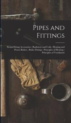 Pipes and Fittings; Steam-Fitting Accessories; Radiators and Coils; Heating and Power Boilers; Boiler Fittings; Principles of Heating; Principles of V