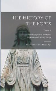 The History of the Popes: From the Close of the Middle Ages; Volume 4