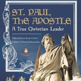 St. Paul the Apostle: A True Christian Leader Biblical History Books