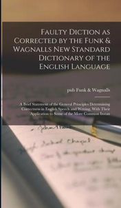 Faulty Diction as Corrected by the Funk & Wagnalls new Standard Dictionary of the English Language; a Brief Statement of the General Principles Determ
