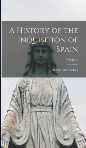 A History of the Inquisition of Spain; Volume 3 - Literatura ...