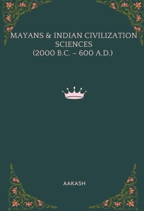MAYANS & INDIAN CIVILIZATION SCIENCES (2000 B.C. - 600 A.D.)