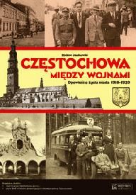 Częstochowa między wojnami Opowieść o życiu miasta 1918-1939 - Zbisław Janikowski