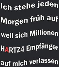Ich stehe jeden früh auf weil sich Millionen Hartz4 Empfänger