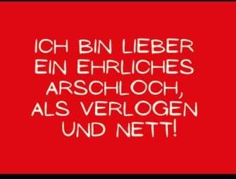 Ich bin lieber ein ehrliches Arschloch, als verlogen und nett