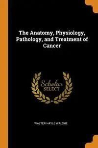 The Anatomy, Physiology, Pathology, and Treatment of Cancer - Walter ...