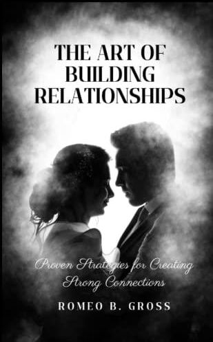 The Art Of Building Relationships: Proven Strategies For Creating ...