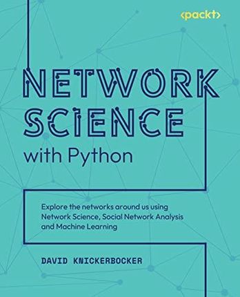 Network Science with Python: Explore the networks around us using Network Science, Social Network Analysis and Machine Learning