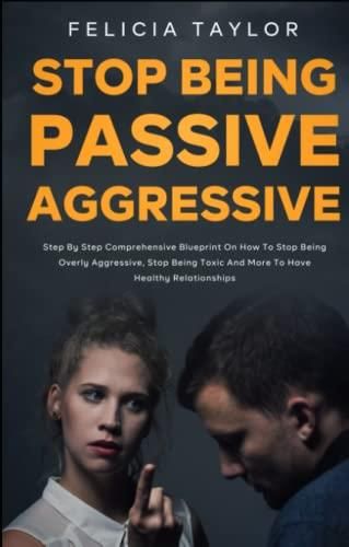 How To Stop Being Passive Aggressive: Step By Step Comprehensive ...