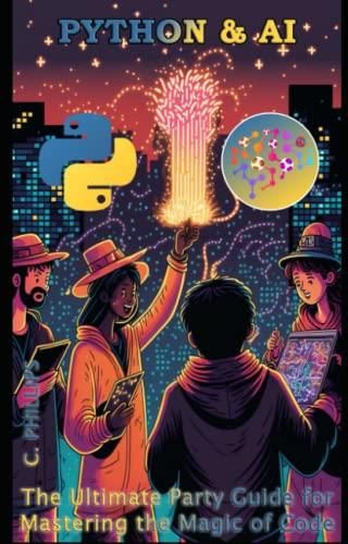 Python and AI: The Ultimate Party Guide for Mastering the Magic of Code ...
