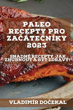 Paleo recepty pro za¿áte¿níky 2023: Snadné recepty, jak zhubnout a být zdravý!