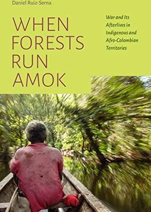 When Forests Run Amok: War and Its Afterlives in Indigenous and Afro-Colombian Territories