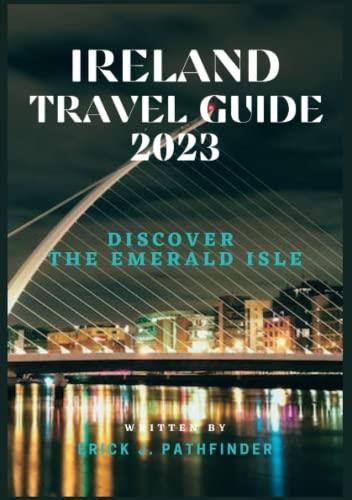 IRELAND TRAVEL GUIDE 2023: Discover the Emerald Isle: A Comprehensive Journey Through its 