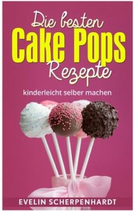 Die besten Cake Pops Rezepte: Kuchen am Stiel - 25 leckere Rezepte (Książka)