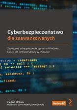 Cyberbezpieczeństwo dla zaawansowanych. Skuteczne zabezpieczenia systemu Windows, Linux, IoT i infrastruktury w chmurze