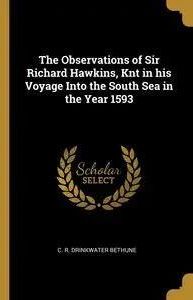 The Observations Of Sir Richard Hawkins, Knt In His Voyage Into The ...