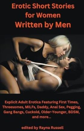 Erotic Short Stories For Women Written by Men: Explicit Adult Erotica Featuring First Times, Threesomes, MILFs, Daddy, Anal Sex, Pegging, Gang Bangs,