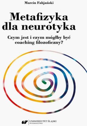 Metafizyka dla neurotyka. Czym jest i czym mógłby być coaching filozoficzny? pdf Marcin Fabjański (E-book)