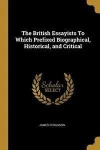 The British Essayists To Which Prefixed Biographical, Historical, And ...