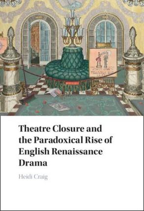 Theatre Closure and the Paradoxical Rise of English Renaissance Drama in the Civil Wars