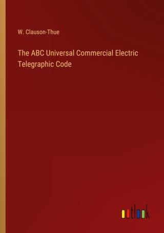 The ABC Universal Commercial Electric Telegraphic Code - Literatura ...